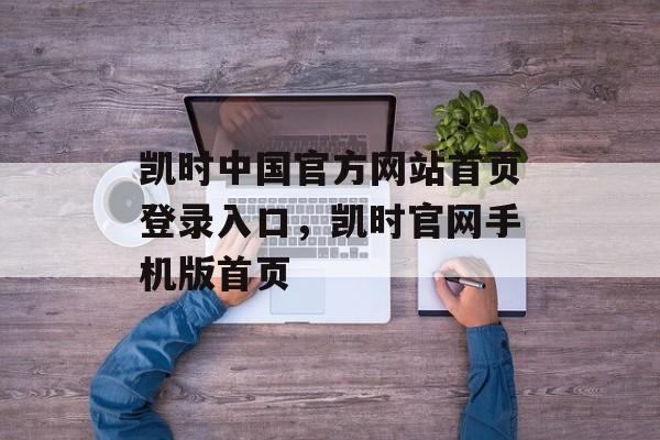 凯时中国官方网站首页登录入口，凯时官网手机版首页