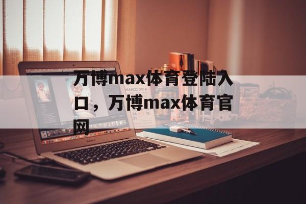 万博max体育登陆入口，万博max体育官网