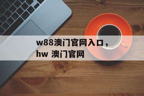 w88澳门官网入口，hw 澳门官网