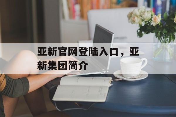 亚新官网登陆入口，亚新集团简介