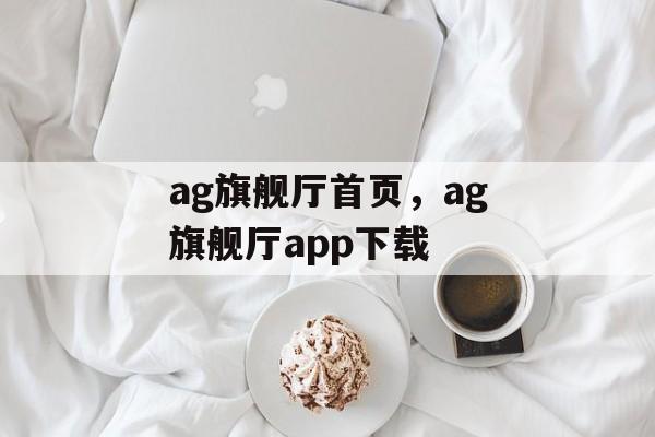 ag旗舰厅首页，ag旗舰厅app下载