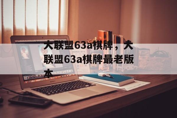 大联盟63a棋牌，大联盟63a棋牌最老版本