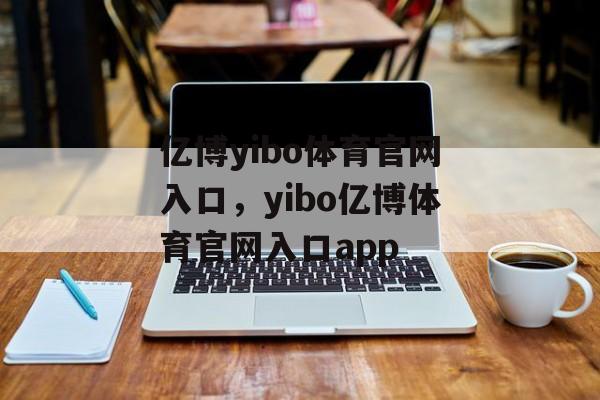 亿博yibo体育官网入口，yibo亿博体育官网入口app