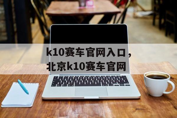 k10赛车官网入口，北京k10赛车官网