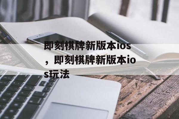 即刻棋牌新版本ios，即刻棋牌新版本ios玩法