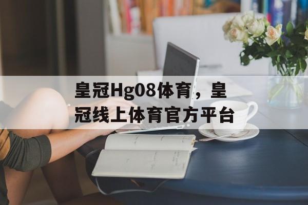 皇冠Hg08体育，皇冠线上体育官方平台