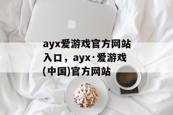 ayx爱游戏官方网站入口，ayx·爱游戏(中国)官方网站