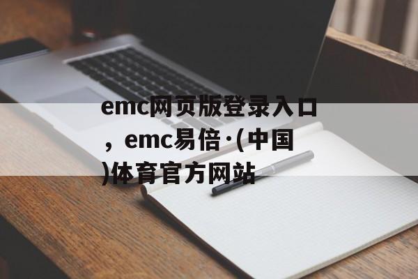 emc网页版登录入口，emc易倍·(中国)体育官方网站