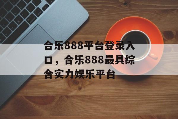 合乐888平台登录入口，合乐888最具综合实力娱乐平台